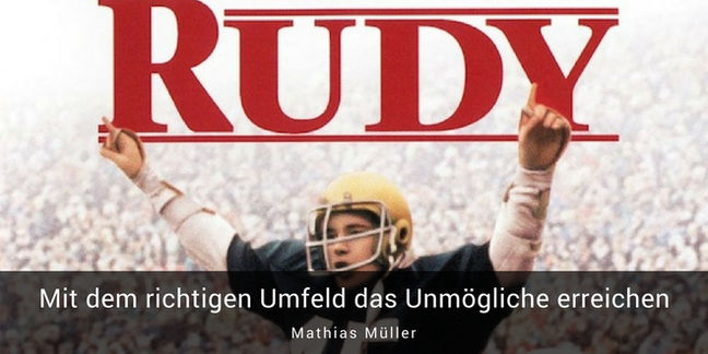 Rudy: Mit dem richtigen Umfeld das Unmögliche erreichen.