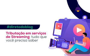 Tributação em serviços de Streaming: tudo que você precisa saber
