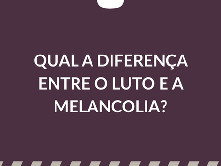 QUAL A DIFERENÇA ENTRE O LUTO E A MELANCOLIA?