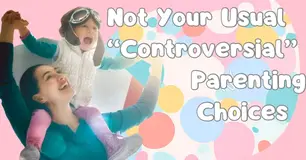 Not Your Usual “Controversial” Parenting Choices