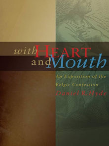 With Heart and Mouth: An Exposition of the Belgic Confession
