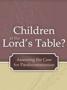 Children at the Lord’s Table: Assessing the Case for Paedocommunion