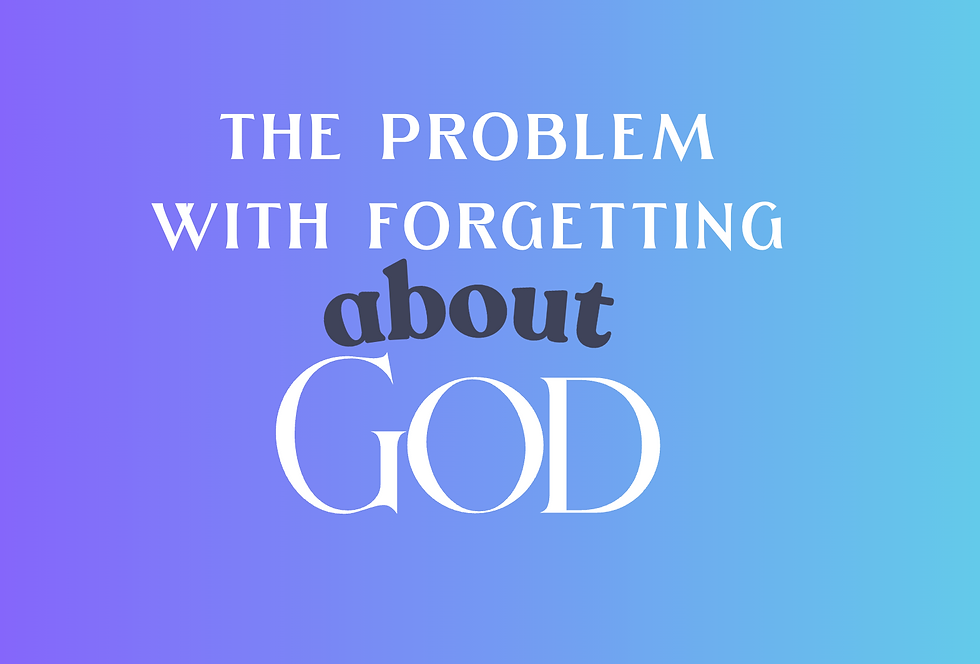 The Problem with Forgetting about God