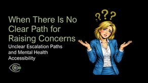 Slide with a black background showing a confused businesswoman in a blue suit shrugging with question marks above her head. On the left, large text reads “When There Is No Clear Path for Raising Concerns” with a subheading about unclear escalation paths and mental health accessibility. A stylised eye logo appears below the text.