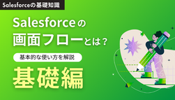 【基礎編】Salesforceの画面フローとは？作成方法と配置場所を実例付きで解説