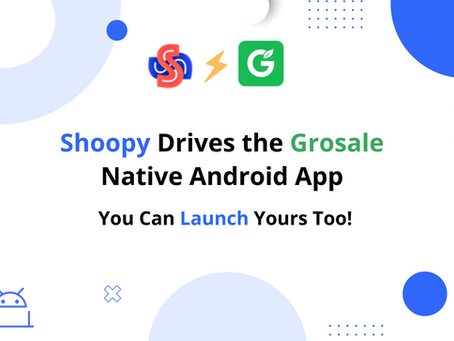 Shoopy Powers the Native Android App for Grosale – You Can Launch Yours Too!