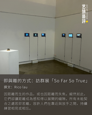 即與離的方式:訪群展「So Far So True」