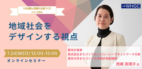 100歳も活躍する街づくりシリーズ#4「地域社会をデザインする視点」(WHGCセミナー・7月24日開催)