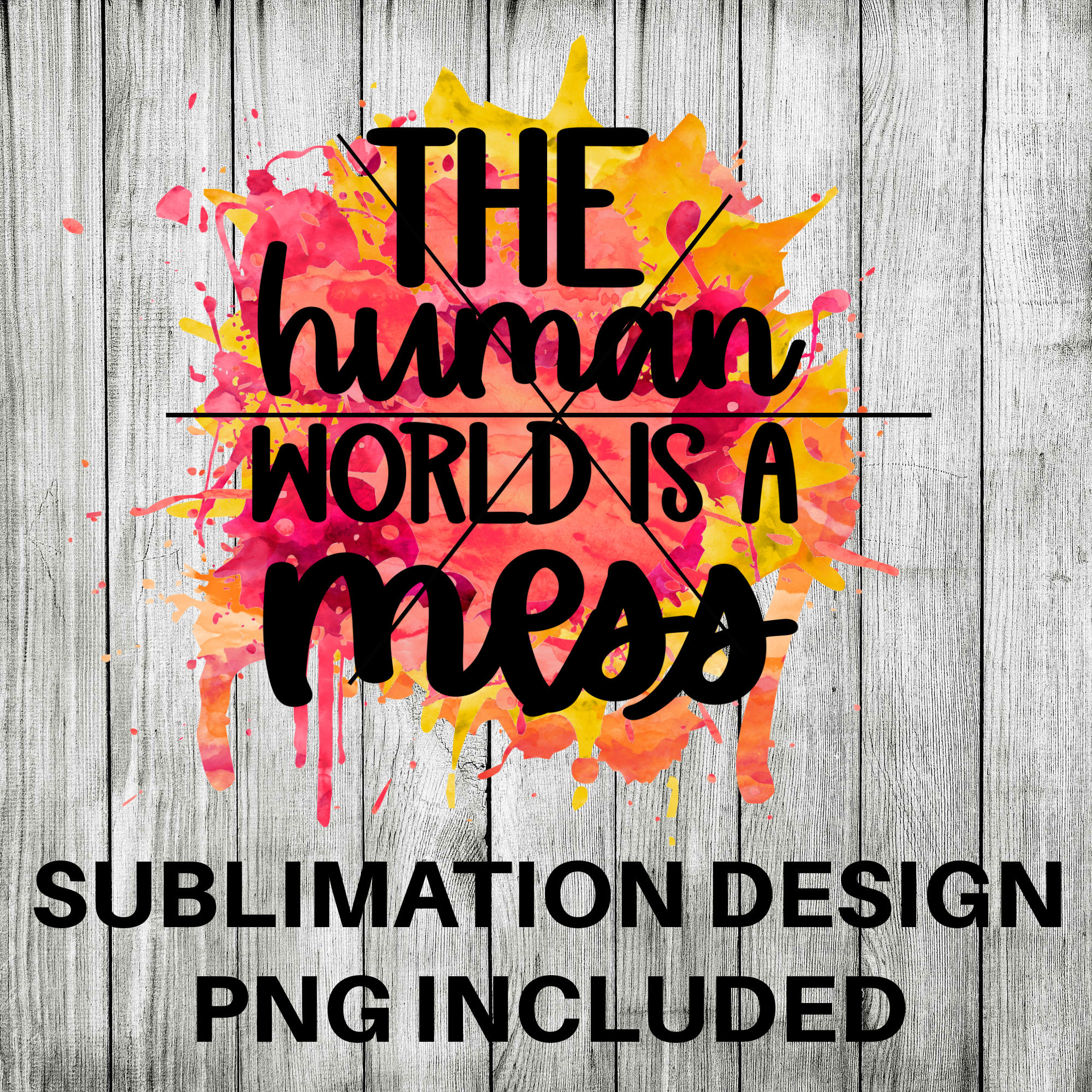 The human world is a mess - paint splatter sublimation design