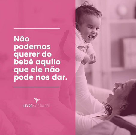 Não podemos querer do bebê aquilo que ele não pode nos dar.