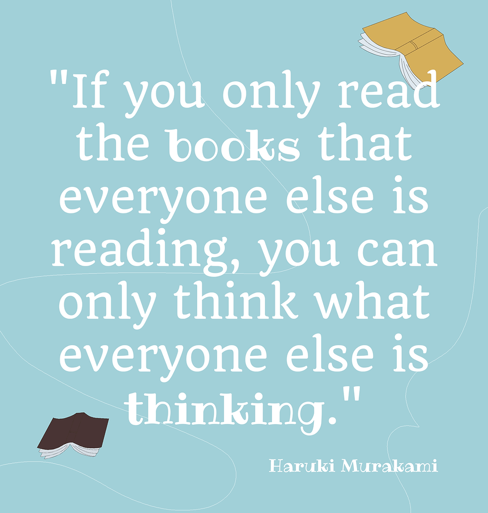 If you only read the books that everyone is reading, you can only think what everyone else is thinking - Murakami