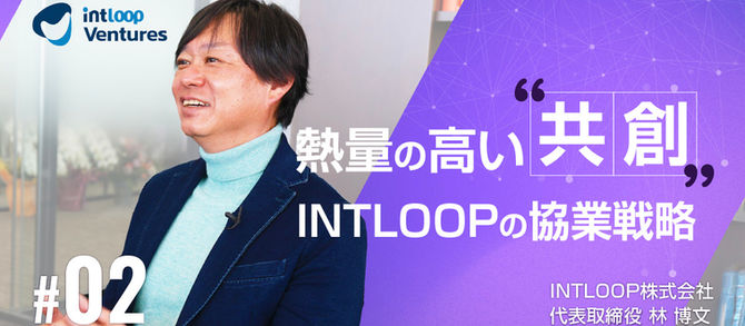 熱量の高い「共創」が成長を加速する。INTLOOPの協業戦略|林代表インタビュー(第2回/全3回)