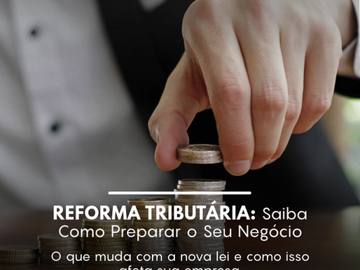 Reforma Tributária: O Que Muda com a Nova Lei e Como Isso Afeta sua Empresa