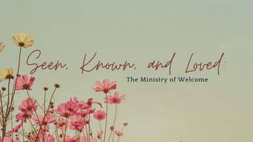 Seen, Known, and Loved: The Ministry of Welcome