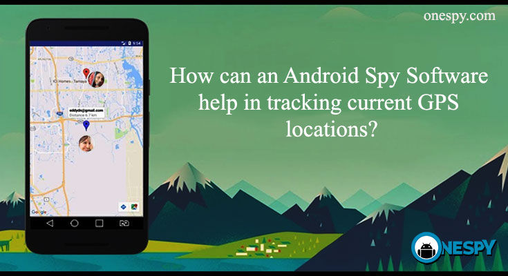 How can an Android Spy Software help in tracking current GPS locations?