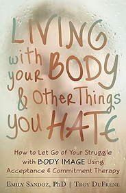 Living With Your Body and Other Things You Hate: How to Let Go of Your Struggle with Body Image Using Acceptance and Commitment Therapy