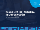 Exámenes de primera recuperación - 1er. semestre 2025