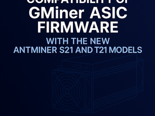 Compatibility of GMiner ASIC Firmware with the New Antminer S21 and T21 Models