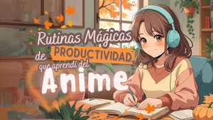 Rutinas Mágicas de Productividad que aprendí del Anime