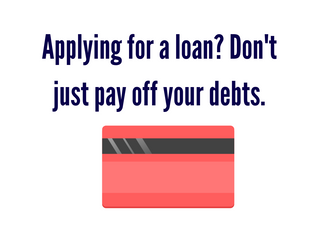 Applying for a loan? Don’t just pay off your debts
