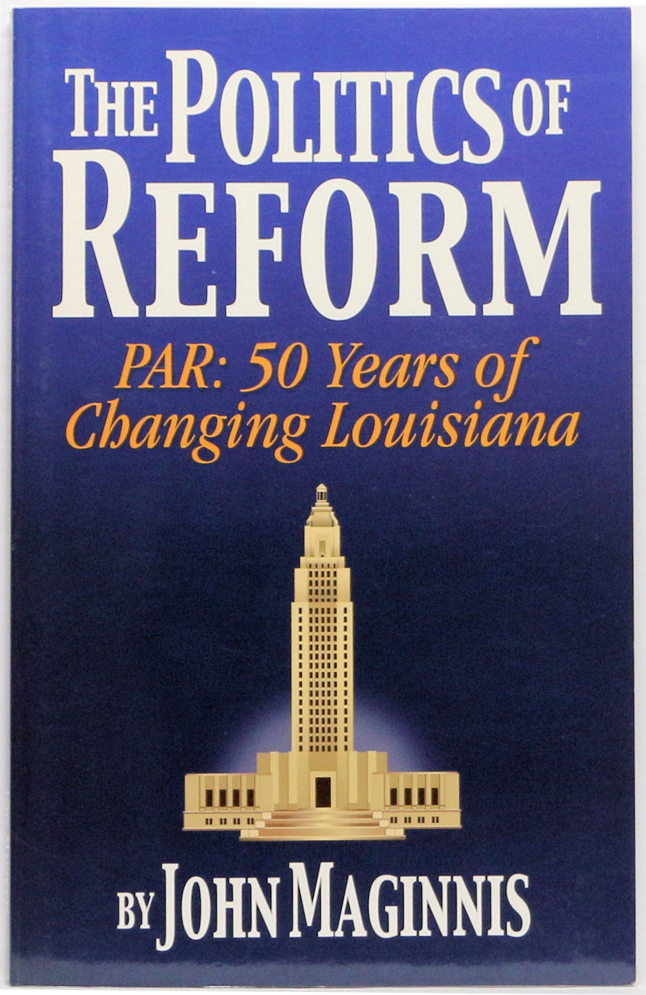 The Politics of Reform: PAR : 50 Years of Changing Louisiana by John Maginnis