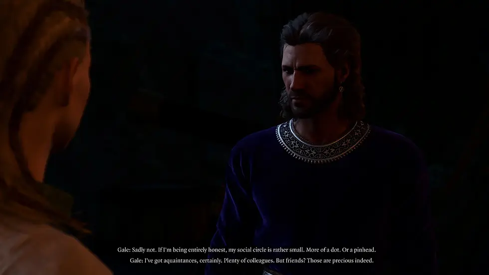 Gale says "If I'm being entirely honest, my social circle is rather small. More of a dot. Or a pinhead. I've got acquaintances, certainly. Plenty of colleagues. But friends? Those are precious indeed."