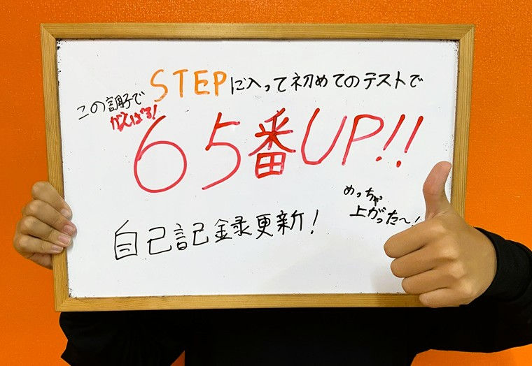 STEP個別指導塾|めっちゃ上がった~!
T.Sくん|美東中1
STEPに入って初めてのテストで、65番UP!!自己記録更新!
初めてのテスト対策、よく頑張りました!
飛躍につながったポイントは?
本人に聞いてみると・・・
数学をがんばったことで、計算力がついて点数が上がった!テスト対策をがんばったことで、理科と社会の点数も上がった!