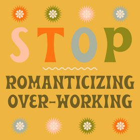 STOP ROMANTCISING OVER-WORKING-2.png