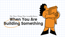 The Three Things That Actually Matter When You Are Building Something