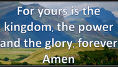 Yours is the kingdom, the power and the glory, for ever and ever