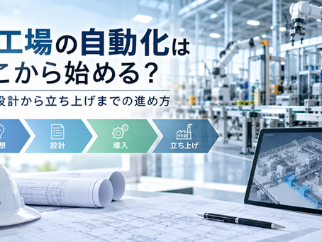 新工場の自動化はどこから始める?構想設計から立ち上げまでの進め方