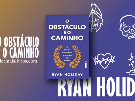 “O obstáculo é o caminho” Ryan Holiday