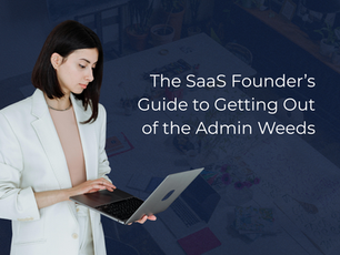 The SaaS Founder’s Guide to Getting Out of the Admin Weeds