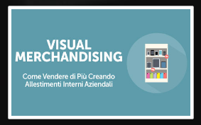Visual Merchandising: Come Vendere di Più Creando Allestimenti Interni Aziendali-Corso Life Learning