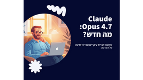 קלוד Opus 4.7 יצא - 3 דברים שכדאי לדעת
