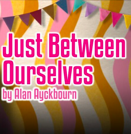 Colourful bunting hangs over bold text: "Just Between Ourselves by Alan Ayckbourn" on a striped background, creating a festive mood.