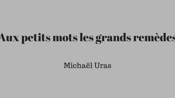 Aux petits mots les grands remèdes - Michaël Uras