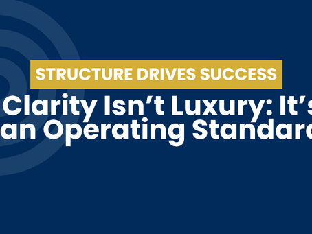 Clarity Isn’t a Luxury: It’s an Operating Standard