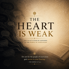 The Heart Is Weak: The Salaf’s Fear of Listening to the People of Innovation