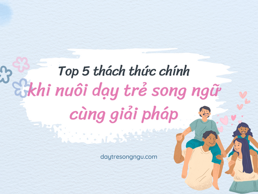 Top 5 khó khăn thường gặp nhất khi nuôi dạy trẻ song ngữ và giải pháp