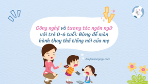 Công nghệ và tương tác ngôn ngữ với trẻ 0-6 tuổi: Đừng để màn hành thay thế tiếng nói của mẹ
