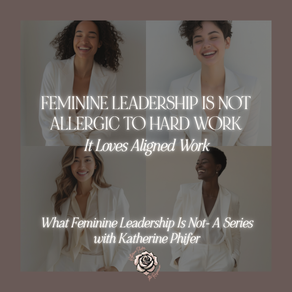 Feminine Leadership Is Not Allergic to Hard Work. It Loves Aligned Work