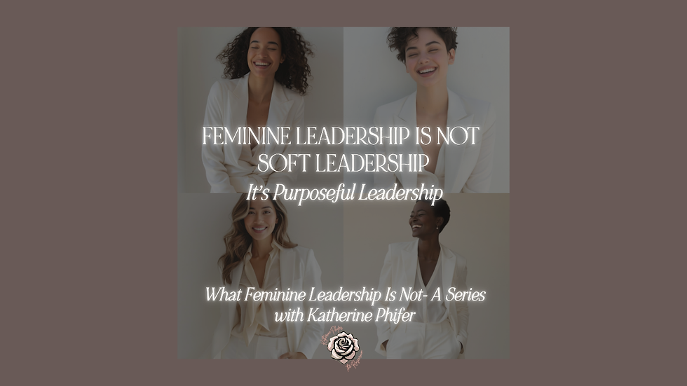 Feminine Leadership Is Not Soft Leadership. It’s Purposeful Leadership