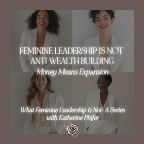 Feminine Leadership Is Not Anti Wealth Building. Money Means Expansion