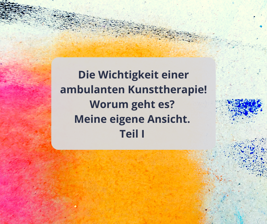 Die Wichtigkeit einer ambulanten Kunsttherapie!Worum geht es?