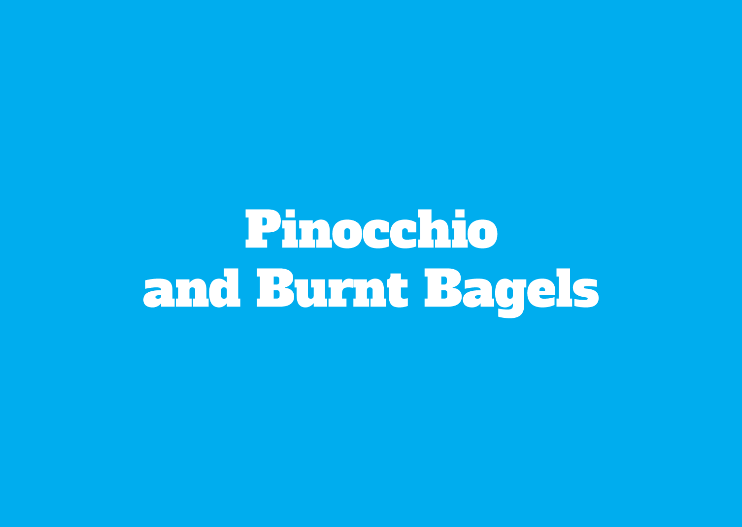 Pinocchio and Burnt Bagels