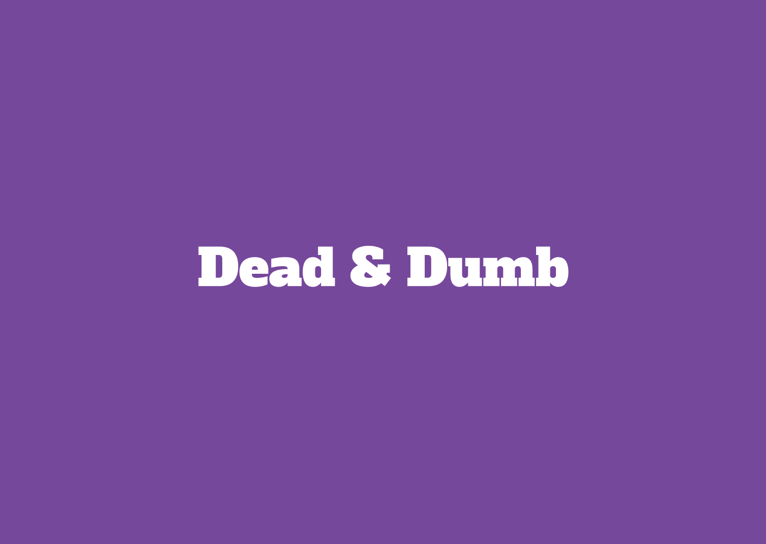 Dead & Dumb