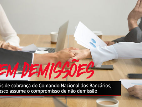 Depois de cobrança do Comando Nacional dos Bancários, Bradesco assume o compromisso de não demissão