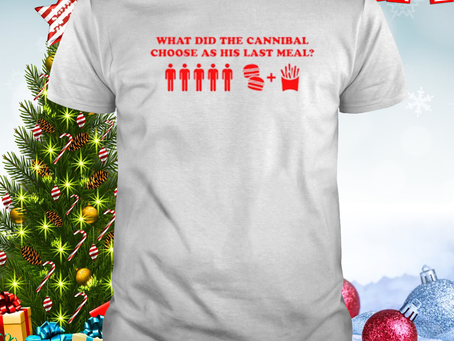 What did the cannibal have as his last meal shirt