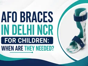 AFO Braces in Delhi NCR for Children: When Are They Needed?